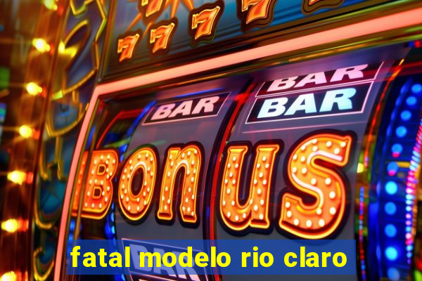 fatal modelo rio claro